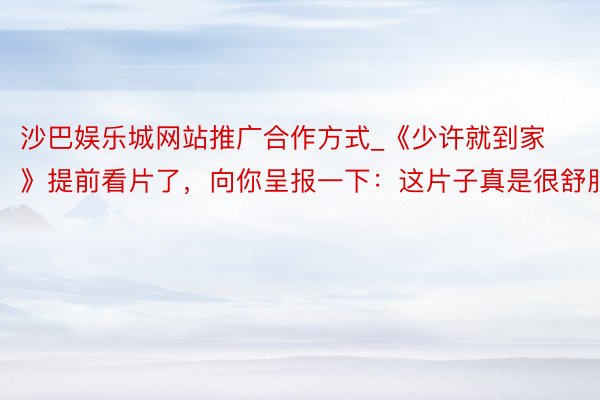 沙巴娱乐城网站推广合作方式_《少许就到家》提前看片了，向你呈报一下：这片子真是很舒服