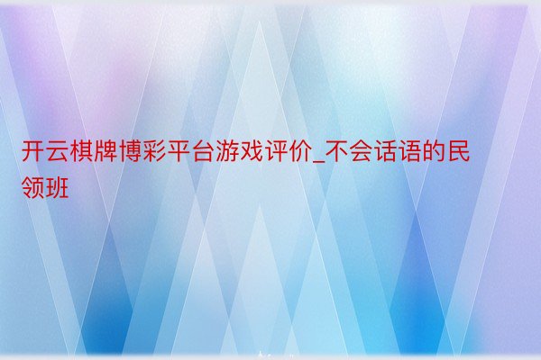 开云棋牌博彩平台游戏评价_不会话语的民领班