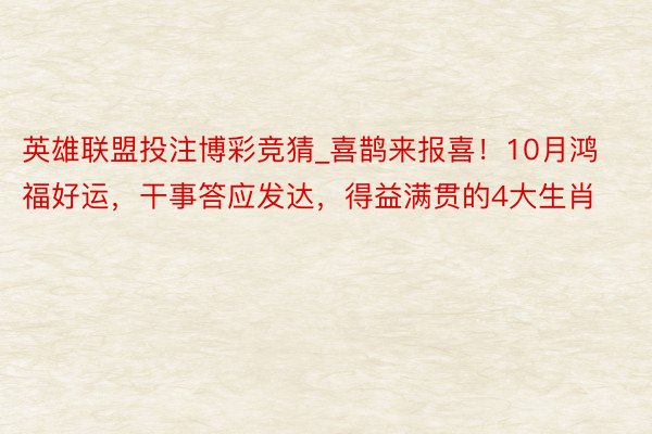 英雄联盟投注博彩竞猜_喜鹊来报喜！10月鸿福好运，干事答应发达，得益满贯的4大生肖