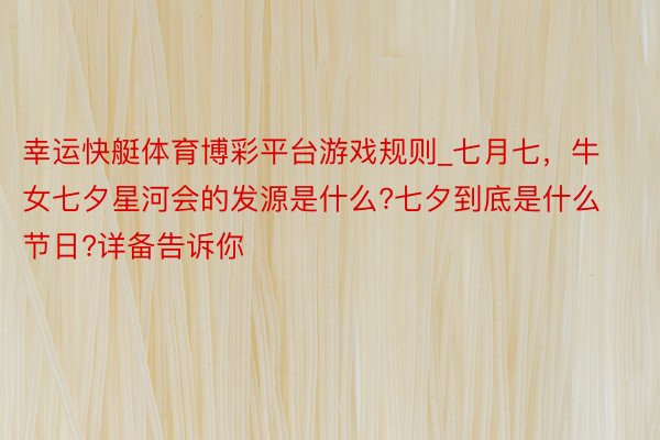 幸运快艇体育博彩平台游戏规则_七月七，牛女七夕星河会的发源是什么?七夕到底是什么节日?详备告诉你