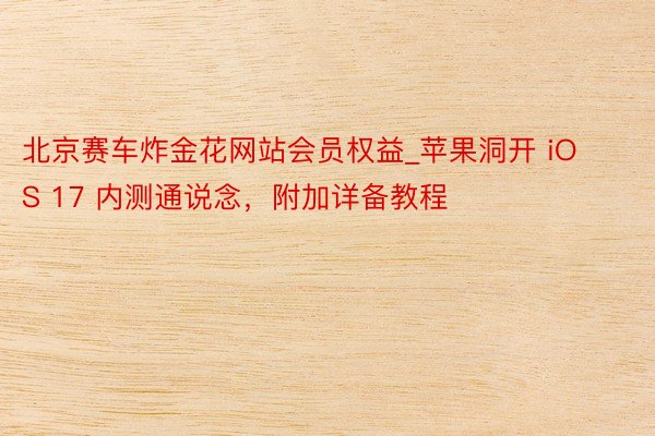 北京赛车炸金花网站会员权益_苹果洞开 iOS 17 内测通说念，附加详备教程