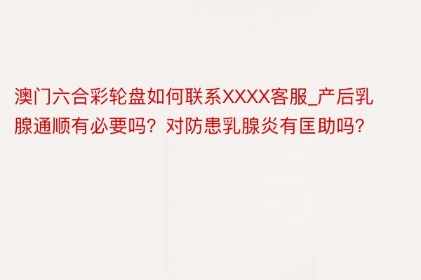 澳门六合彩轮盘如何联系XXXX客服_产后乳腺通顺有必要吗？对防患乳腺炎有匡助吗？