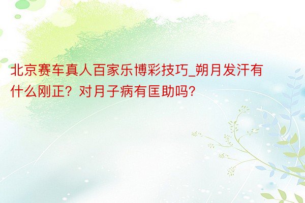 北京赛车真人百家乐博彩技巧_朔月发汗有什么刚正？对月子病有匡助吗？