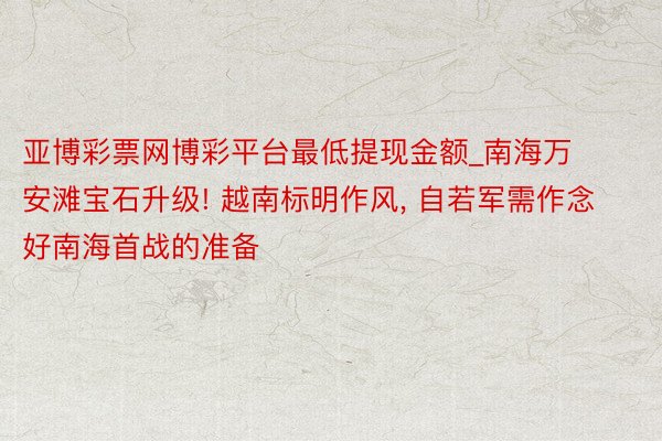亚博彩票网博彩平台最低提现金额_南海万安滩宝石升级! 越南标明作风, 自若军需作念好南海首战的准备