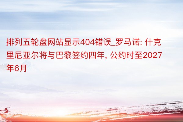排列五轮盘网站显示404错误_罗马诺: 什克里尼亚尔将与巴黎签约四年, 公约时至2027年6月