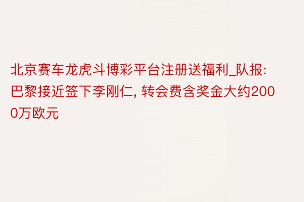 北京赛车龙虎斗博彩平台注册送福利_队报: 巴黎接近签下李刚仁, 转会费含奖金大约2000万欧元