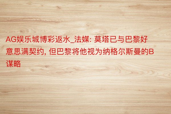 AG娱乐城博彩返水_法媒: 莫塔已与巴黎好意思满契约, 但巴黎将他视为纳格尔斯曼的B谋略