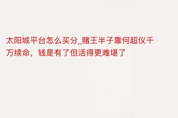 太阳城平台怎么买分_赌王半子靠何超仪千万续命，钱是有了但活得更难堪了
